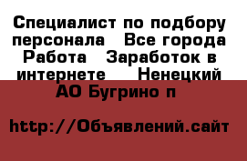 Специалист по подбору персонала - Все города Работа » Заработок в интернете   . Ненецкий АО,Бугрино п.